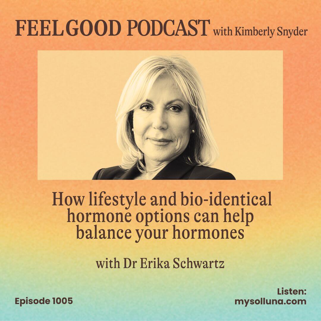 Feel Good Podcast Graphic Ep. 1005 How lifestyle and bio-identical hormone options can help balance your hormones with Dr Erika Schwartz