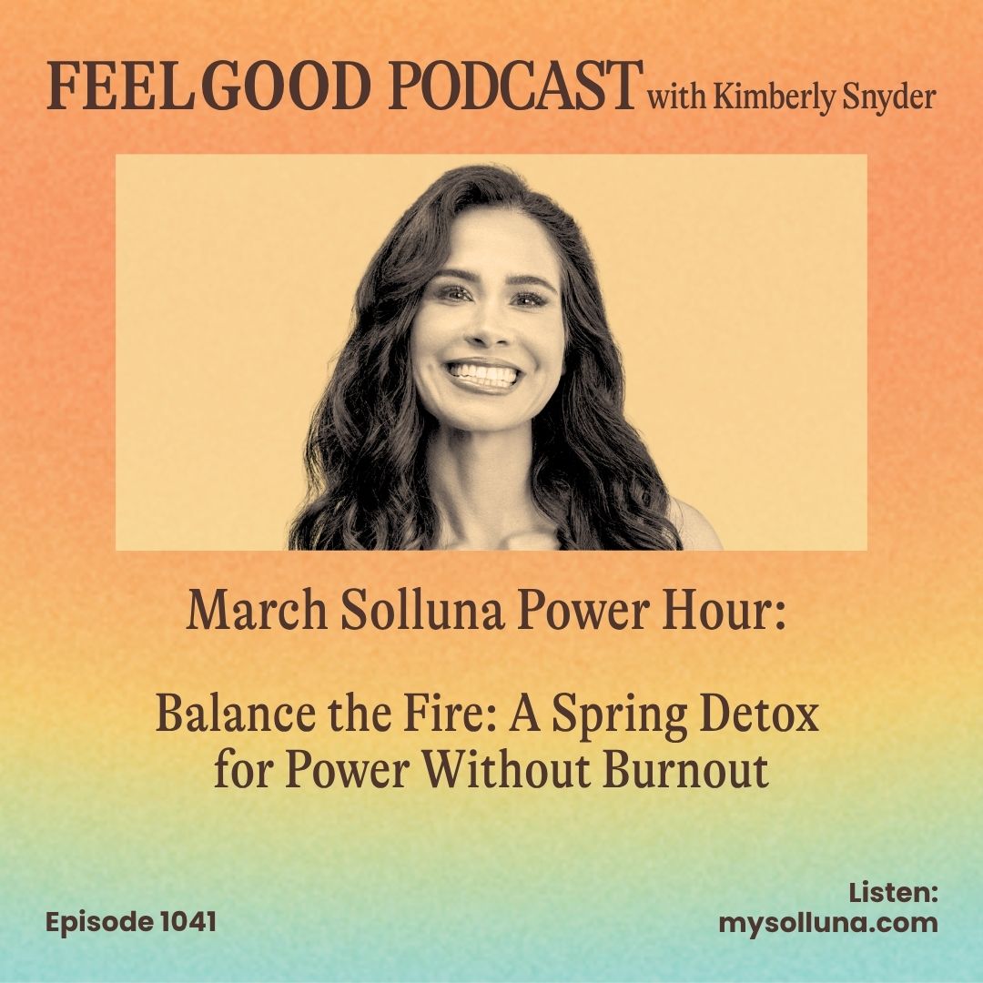 Feel Good Podcast episode artwork featuring Kimberly Snyder discussing a March Power Hour on spring detox, balancing energy, and avoiding burnout, Episode 1041.