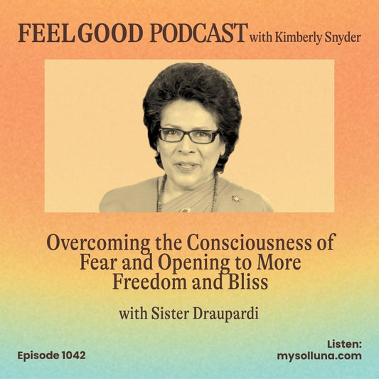 Feel Good Podcast episode artwork featuring Kimberly Snyder and guest Sister Draupardi, discussing overcoming fear and opening to freedom and bliss, Episode 1042.