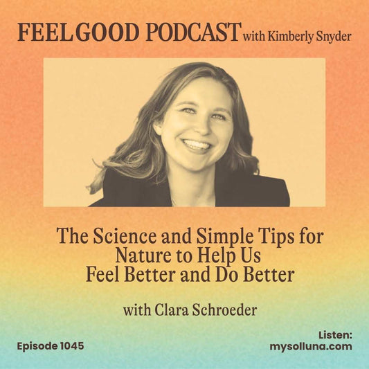 Feel Good Podcast cover, Ep. 1045, with Kimberly Snyder and guest Clara Schroeder on nature and well-being.