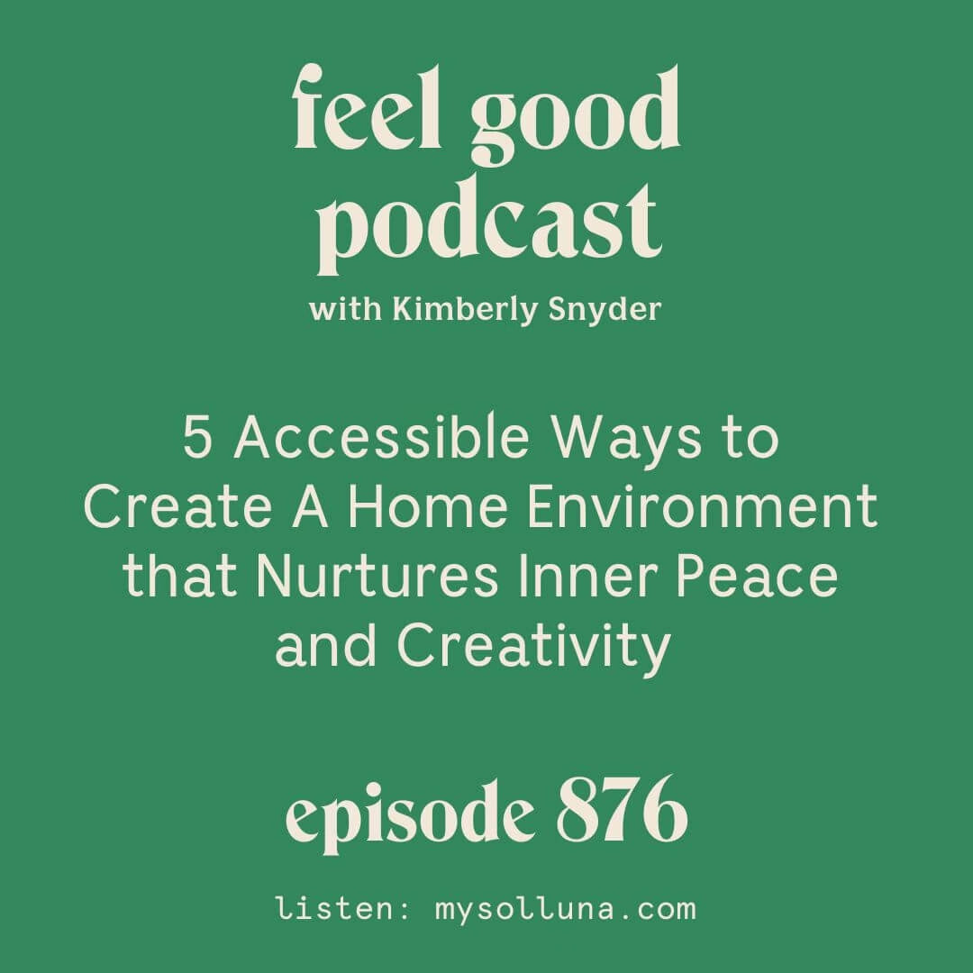 5 Accessible Ways to Create A Home Environment that Nurtures Inner Peace and Creativity [Episode #876]