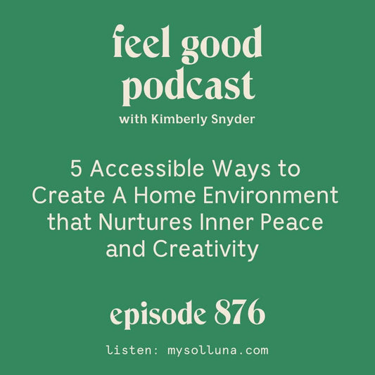 5 Accessible Ways to Create A Home Environment that Nurtures Inner Peace and Creativity [Episode #876]