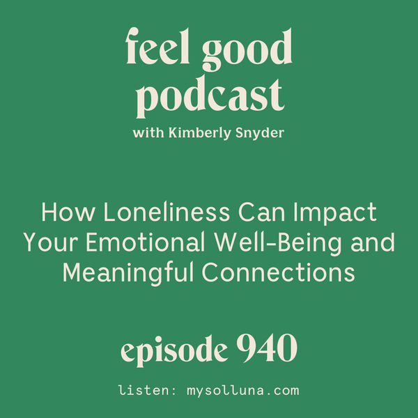 How Loneliness Can Impact Your Emotional Well-Being and Meaningful Connections [Episode 940]