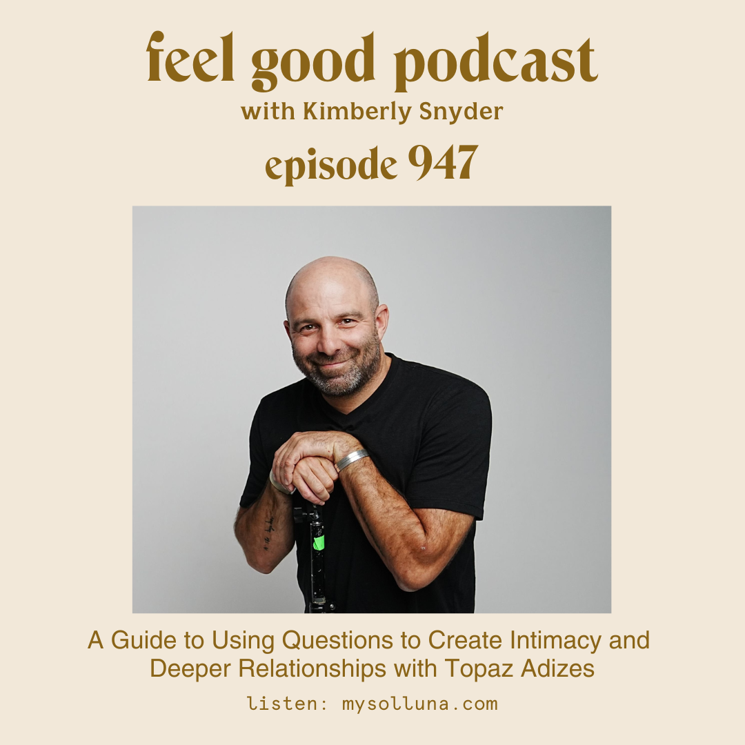 A Guide to Using Questions to Create Intimacy and Deeper Relationships with Topaz Adizes [Episode 947]