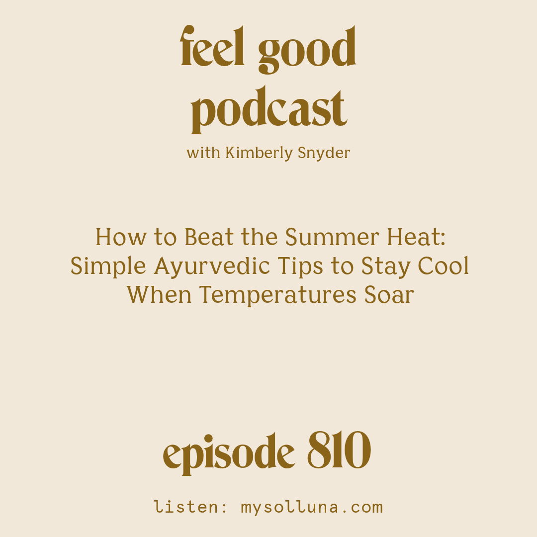 [Episode #810] Blog Graphic for How to Beat the Summer Heat Simple Ayurvedic Tips to Stay Cool When Temperatures Soar with Kimberly Snyder.