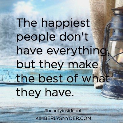 Picture of a quote that says, The Happiest people don't have everything, but they make the best of what they have. 