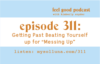 Getting Past Beating Yourself up for “Messing Up”  [Podcast #311]