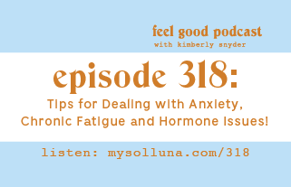 Tips for Dealing with Anxiety, Chronic Fatigue and Hormone Issues! [Episode #318]