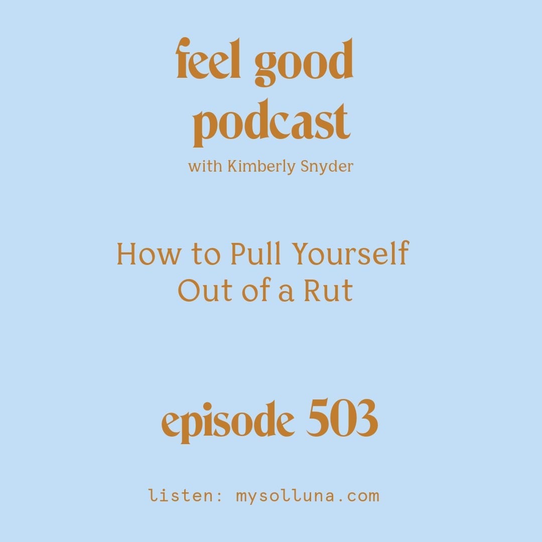 [Podcast #503] blog graphic for Solocast How to Pull Youself Out of a Rut on the Kimberly Snyder Podcast.