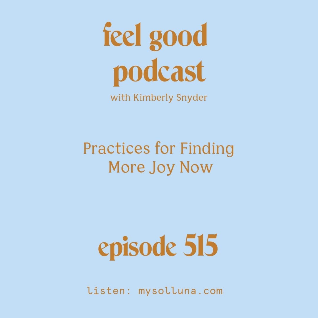 [Podcast #515] blog graphic for Solocast Practices for Finding More Joy Now with Kimberly Snyder.