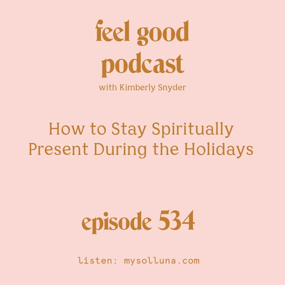 [Podcast #534] Blog Graphic for How to Stay Spiritually Present During the Holidays [Episode #534] with Kimberly Snyder.