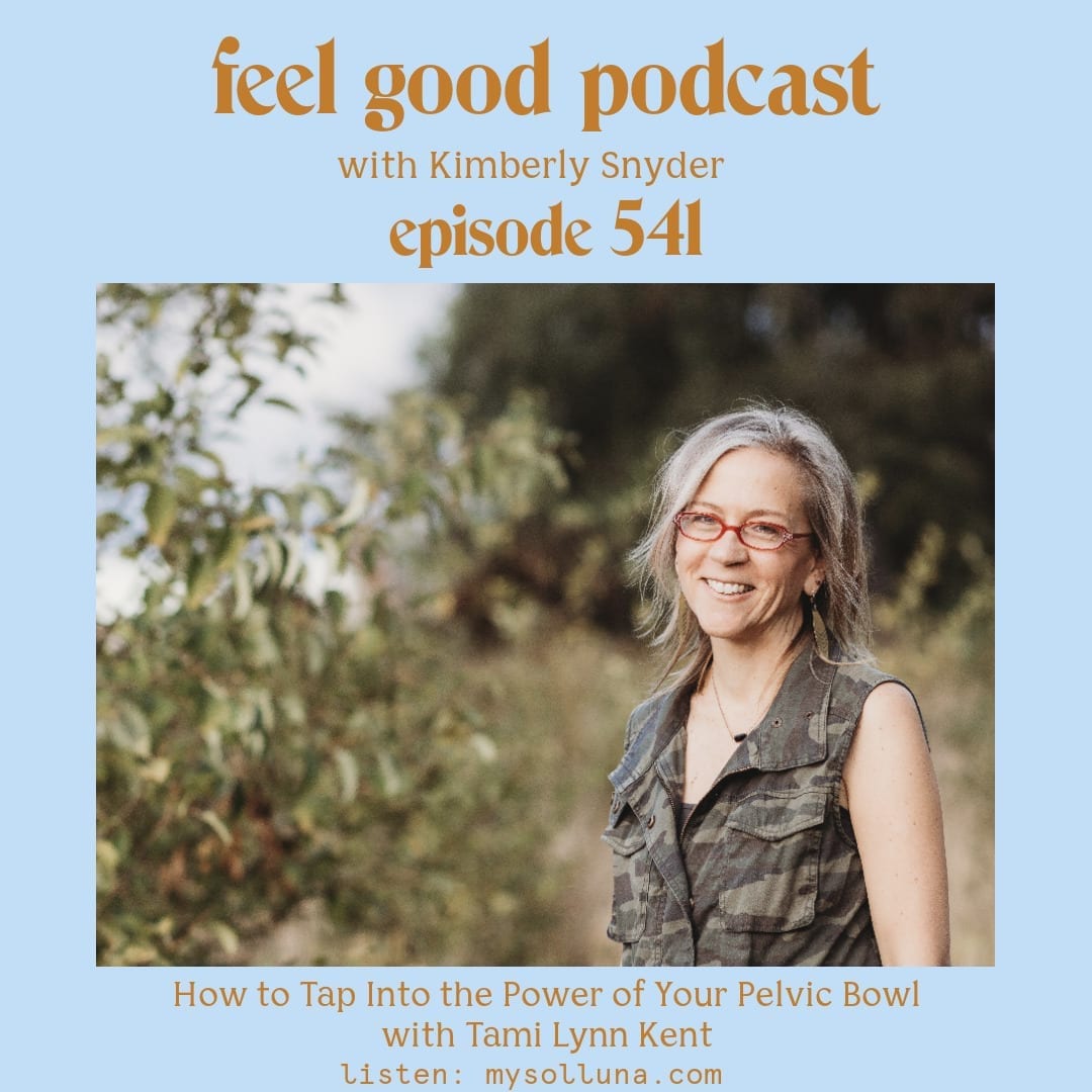 Tami Lynn Kent [Podcast #541] Blog Graphic for How to Tap Into the Power of Your Pelvic Bowl with Tami Lynn Kent on the Feel Good Podcast with Kimberly Snyder.