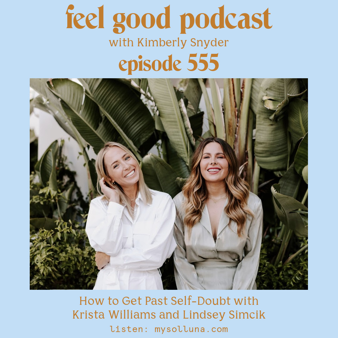 Krista Williams and Lindsey Simcik [Podcast #555] Blog Graphic for How to Get Past Self-Doubt with Krista Williams and Lindsey Simcik on the Feel Good Podcast with Kimberly Snyder.