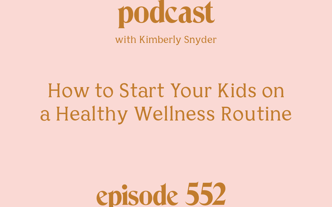 [Podcast #552] Blog Graphic for How to Start Your Kids on a Healthy Wellness Routine with Kimberly Snyder