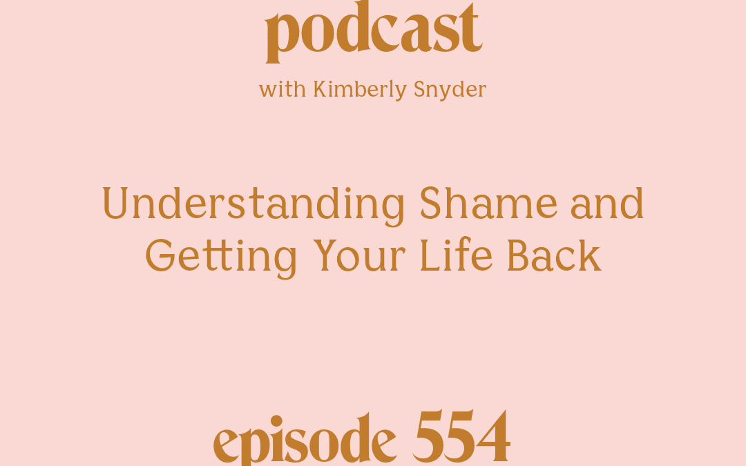 [Podcast #554] Blog Graphic for Understanding Shame and Getting Your Life Back with Kimberly Snyder