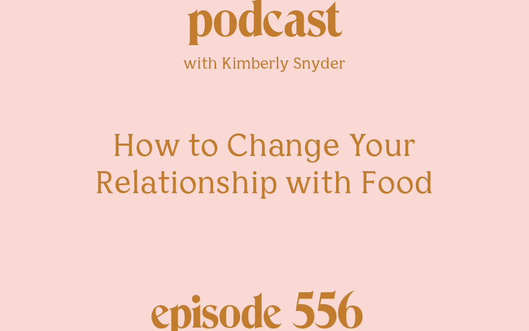 [Podcast #556] Blog Graphic for How to Change Your Relationship with Food with Kimberly Snyder