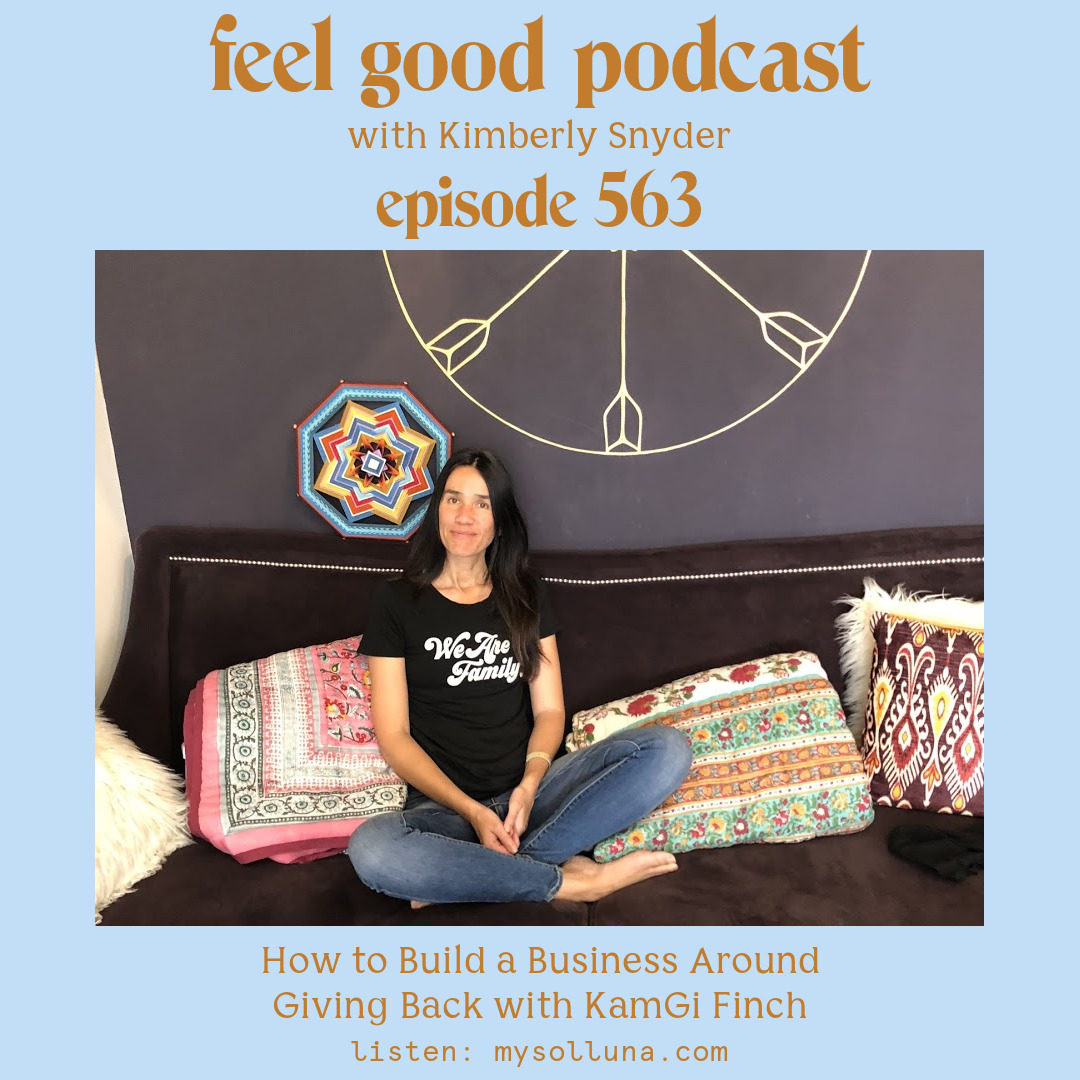 KimGi Finch [Podcast #563] Blog Graphic for How to Build a Business Around Giving Back with KamGi Finch on the Feel Good Podcast with Kimberly Snyder.