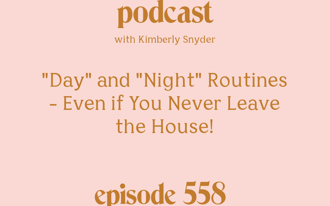 Day and Night Routines - Even if You Never Leave the House! with Kimberly Snyder.