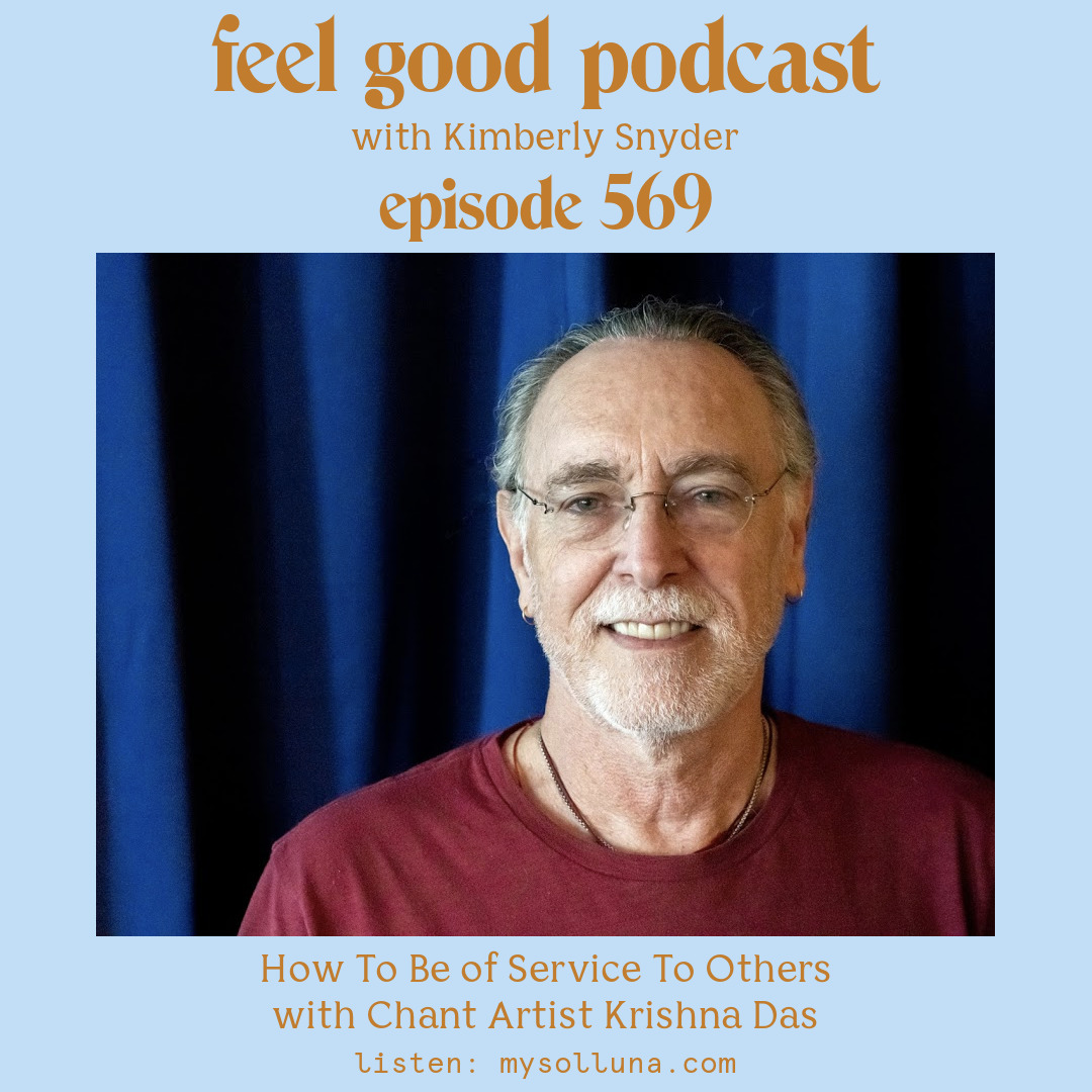 Krishna Das [Podcast #569] Blog Graphic for How To Be of Service To Others with Chant Artist Krishna Das on the Feel Good Podcast with Kimberly Snyder.