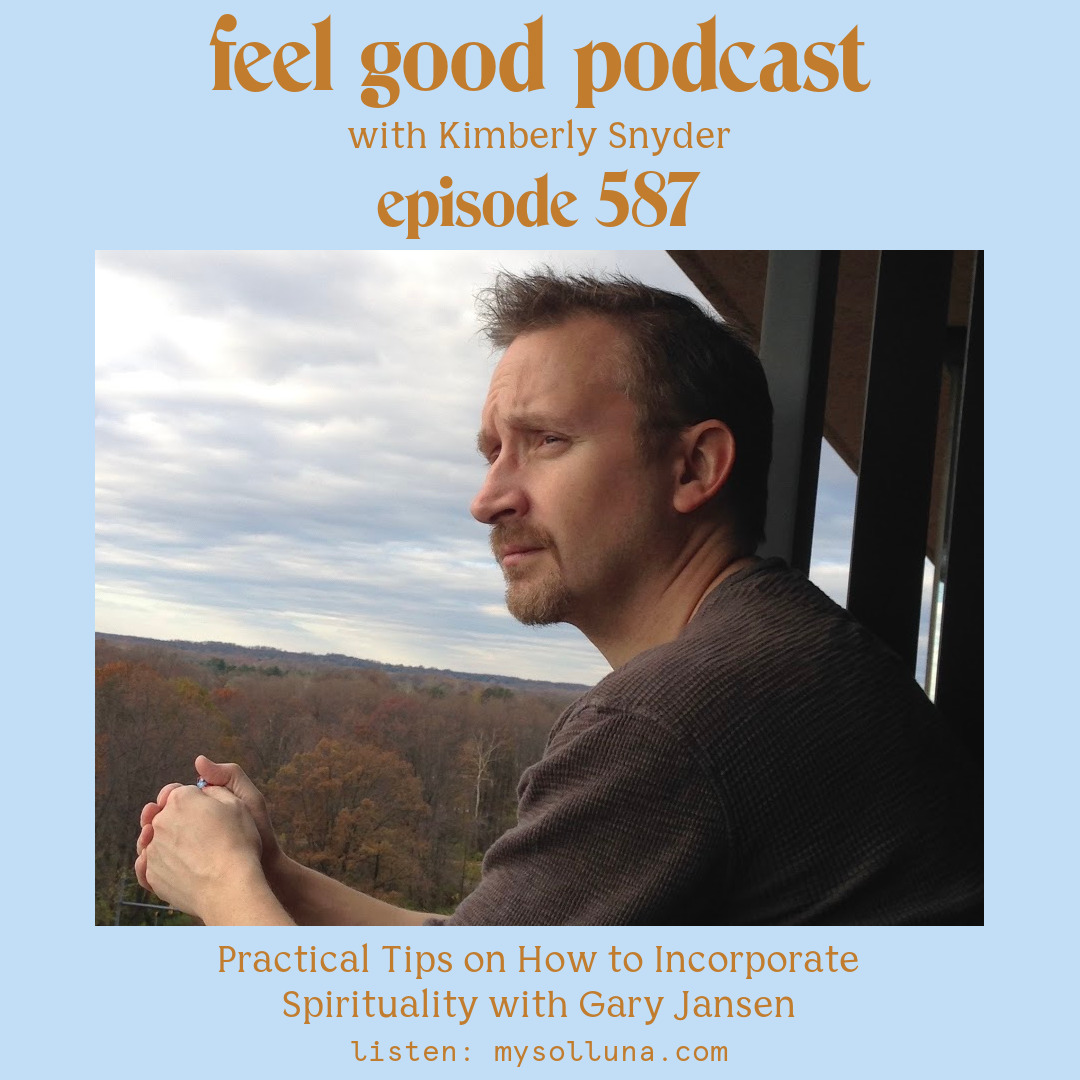 Gary Jansen [Podcast #587] Blog Graphic for Practical Tips on How to Incorporate Spirituality with Gary Jansen on the Feel Good Podcast with Kimberly Snyder.