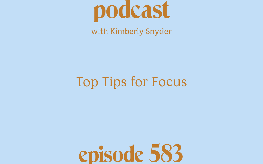 [Podcast #583] blog graphic for Solocast Top Tips for Focus with Kimberly Snyder.