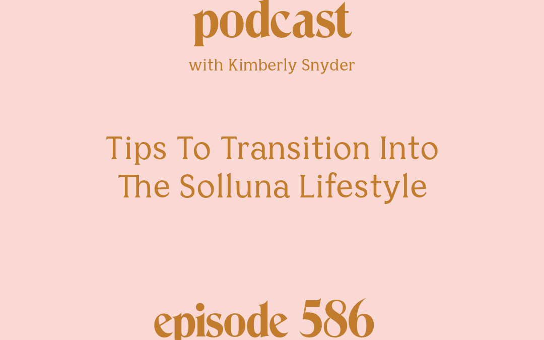 [Podcast #586] Blog Graphic for Tips To Transition Into The Solluna Lifestyle with Kimberly Snyder.