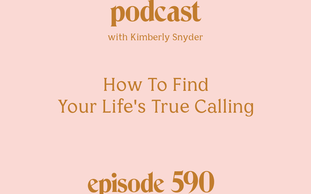 [Podcast #590] Blog Graphic for How To Find Your Life's True Calling with Kimberly Snyder.
