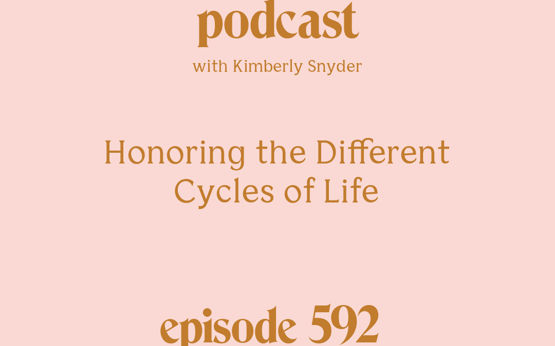 [Podcast #592] Blog Graphic for Honoring the Different Cycles of Life with Kimberly Snyder.