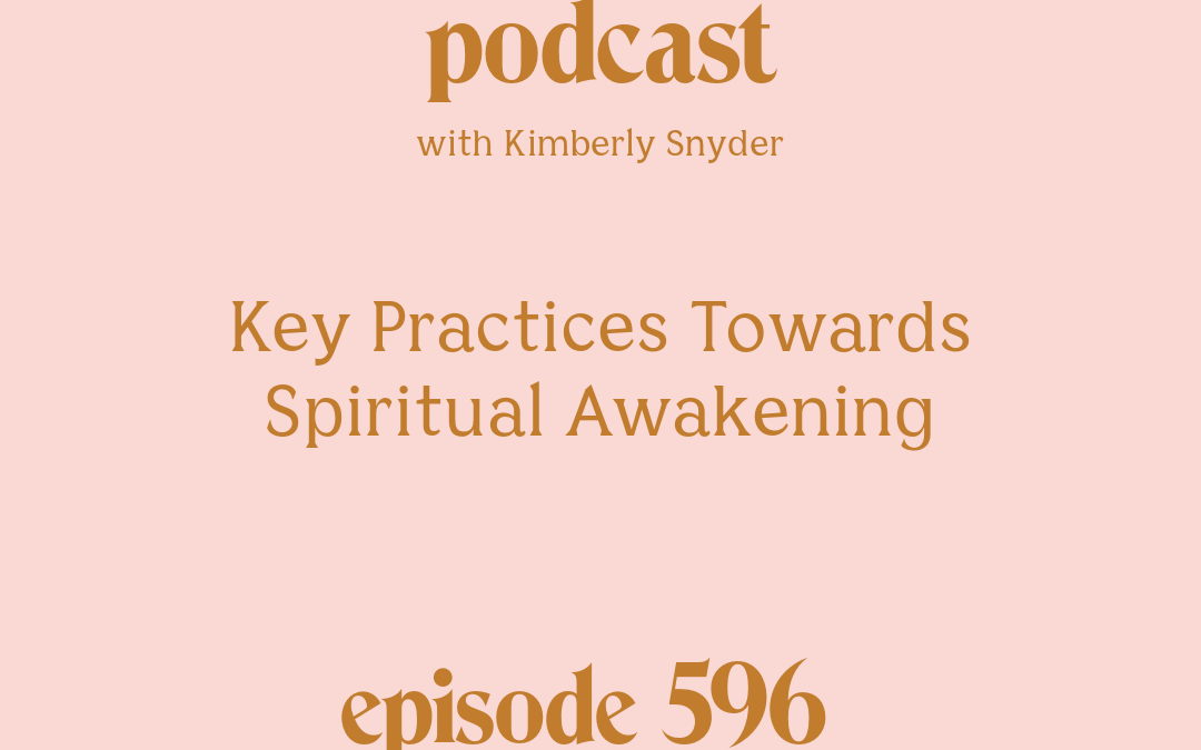 [Podcast #596] Blog Graphic for Key Practices Towards Spiritual Awakening [Episode #596] with Kimberly Snyder.