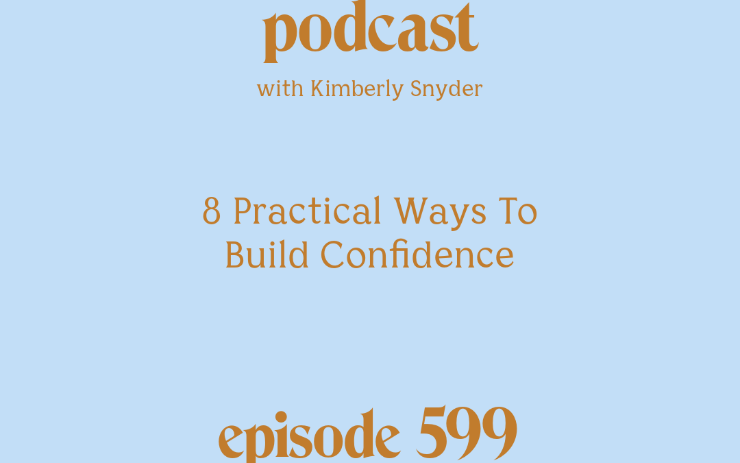 [Podcast #599] blog graphic for Solocast 8 Practical Ways To Build Confidence with Kimberly Snyder.