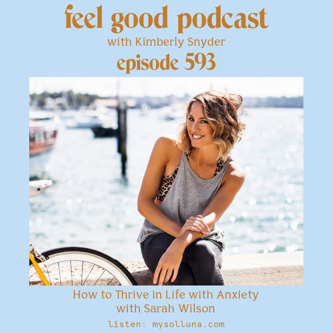 Sarah Wilson [Podcast #593] Blog Graphic for How to Thrive in Life with Anxiety with Sarah Wilson on the Feel Good Podcast with Kimberly Snyder.