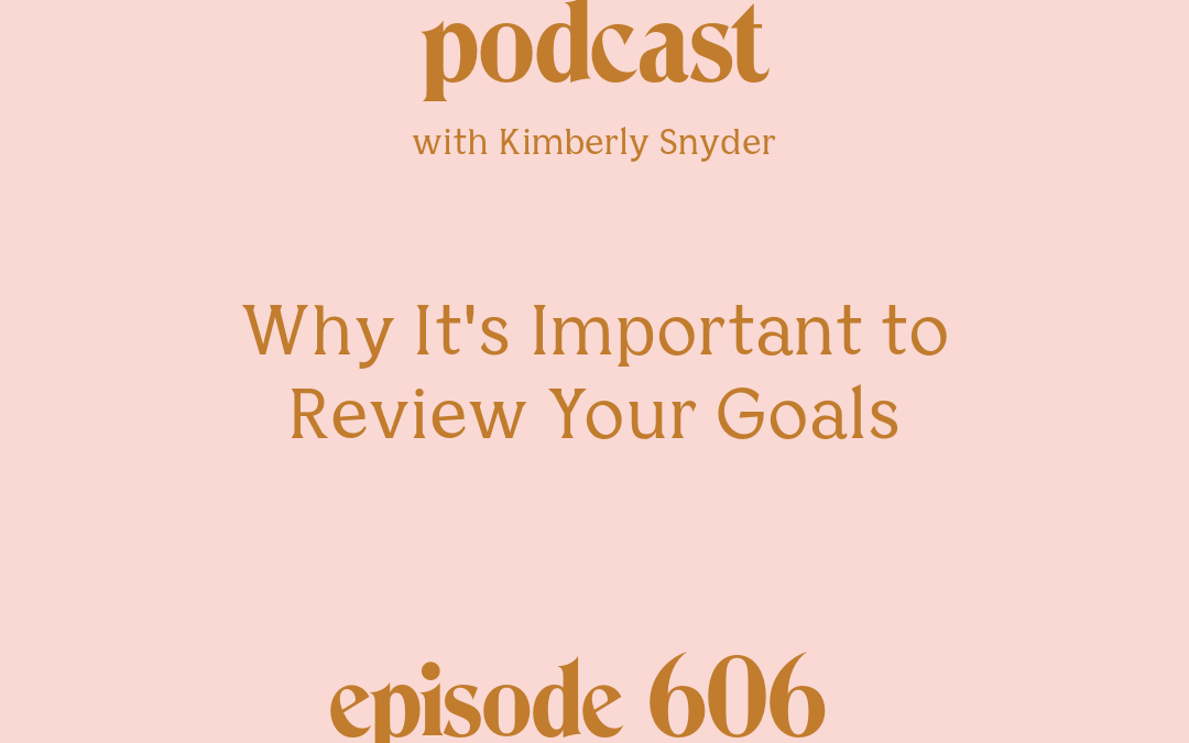 [Episode #606] Blog Graphic for Why It's Important to Review Your Goals with Kimberly Snyder.