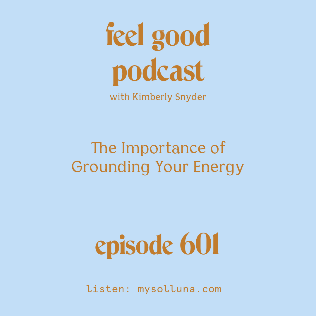 [Podcast #601] blog graphic for Solocast The Importance of Grounding Your Energy with Kimberly Snyder.
