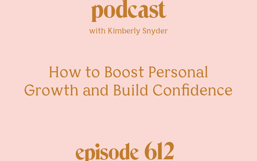 [Episode #612] Blog Graphic for How to Boost Personal Growth and Build Confidence with Kimberly Snyder.
