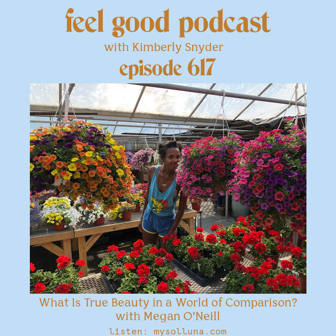 Megan O'Neill [Podcast #617] Blog Graphic for What Is True Beauty in a World of Comparison with Megan O'Neill on the Feel Good Podcast with Kimberly Snyder.