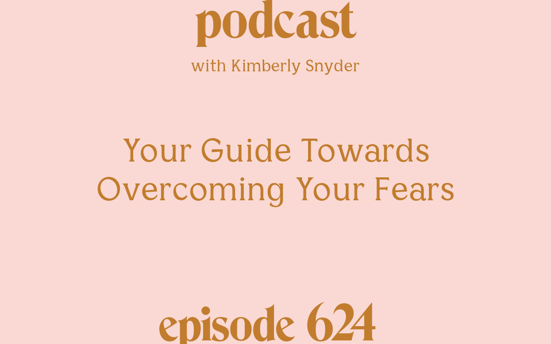 [Episode #624] Blog Graphic for EYour Guide Towards Overcoming Your Fears with Kimberly Snyder.