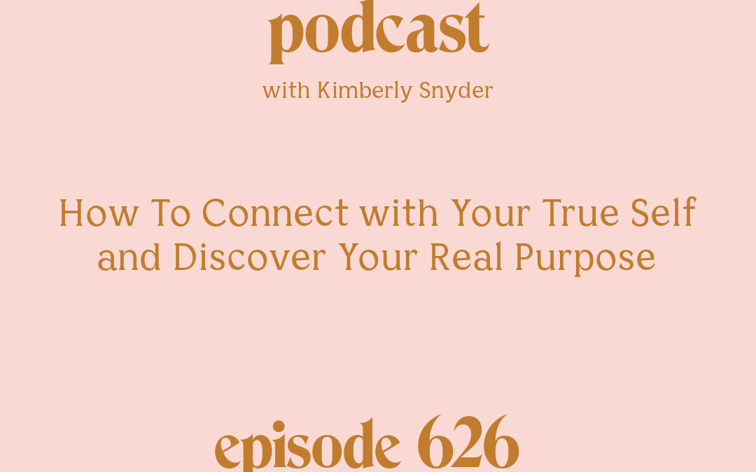 [Episode #626] Blog Graphic for How To Connect with Your True Self and Discover Your Real Purpose with Kimberly Snyder.