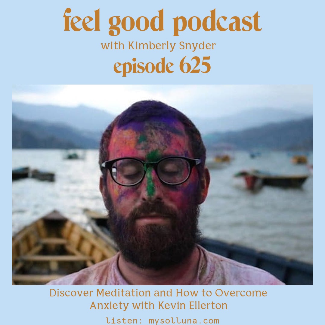 Kevin Ellerton [Podcast #625] Blog Graphic for Discover Meditation and How to Overcome Anxiety with Kevin Ellerton on the Feel Good Podcast with Kimberly Snyder.