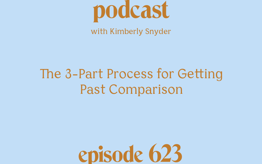 [Podcast #623] blog graphic for Solocast The 3-Part Process for Getting Past Comparison with Kimberly Snyder.