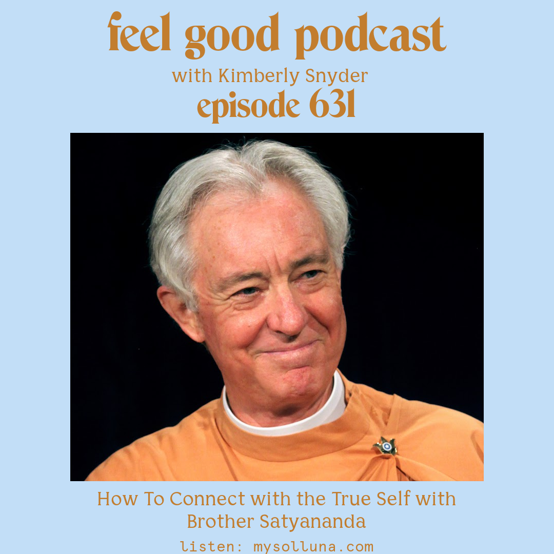 Brother Satyanandaon[Podcast #631] Blog Graphic for How To Connect with the True Self with Brother Satyanandaon the Feel Good Podcast with Kimberly Snyder.