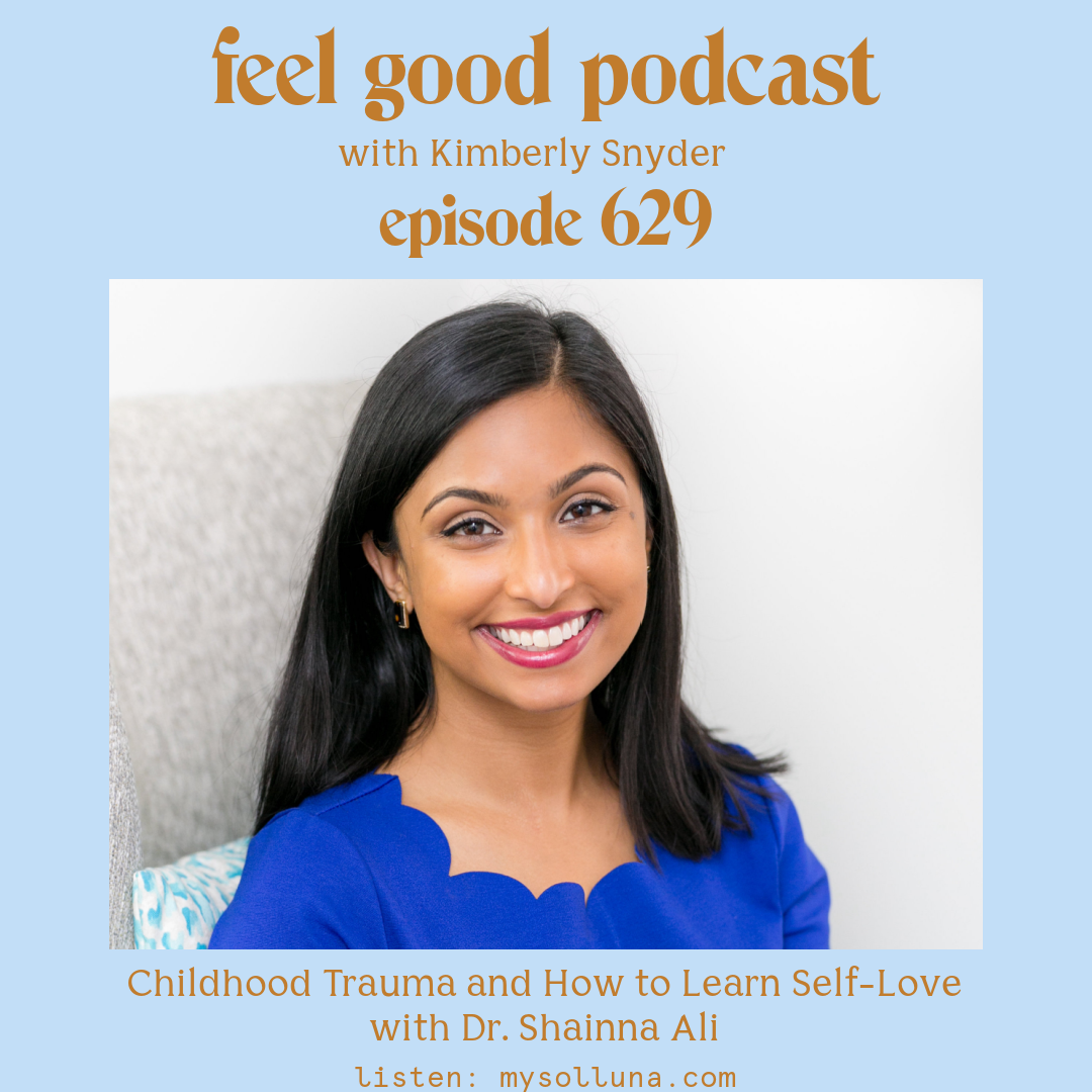 Dr. Shainna Ali [Podcast #629] Blog Graphic for Childhood Trauma and How to Learn Self-Love with Dr. Shainna Ali on the Feel Good Podcast with Kimberly Snyder.
