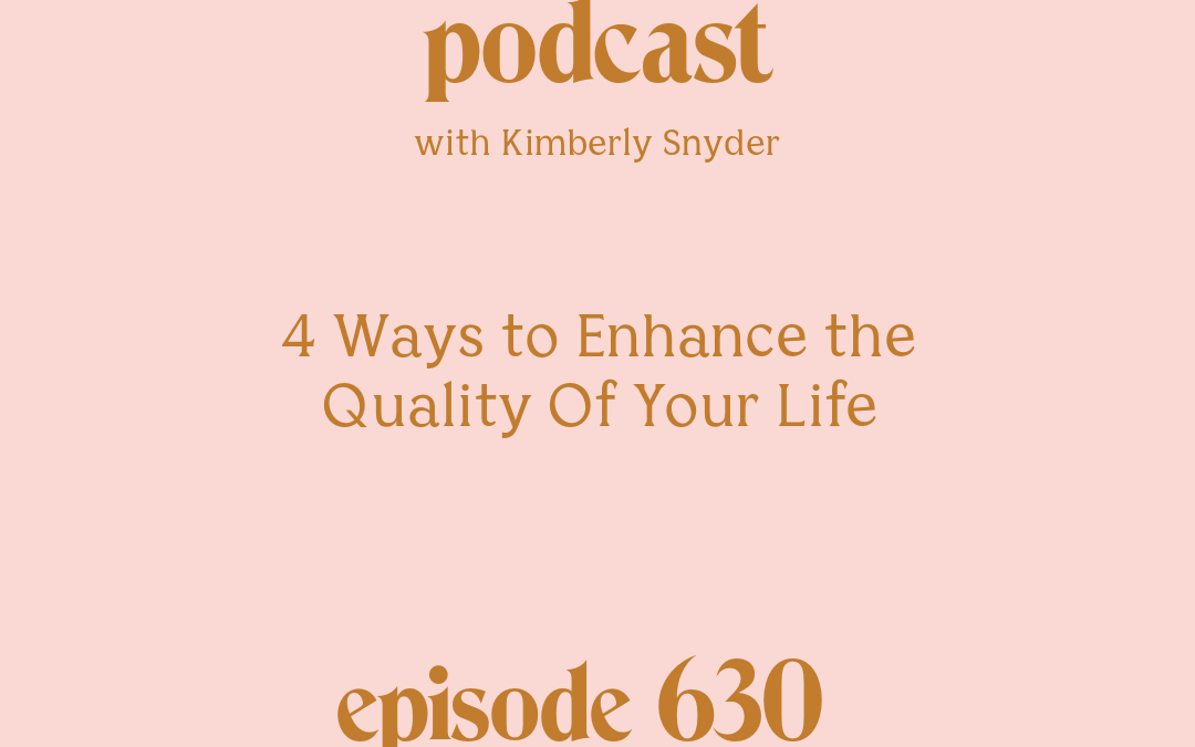 [Episode #630] Blog Graphic for 4 Ways to Enhance the Quality Of Your Life with Kimberly Snyder.