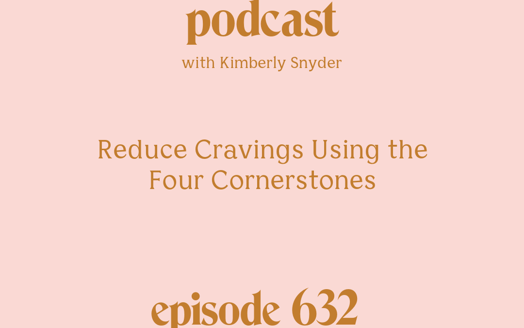 [Episode #632] Blog Graphic for Reduce Cravings Using The Four Cornerstones with Kimberly Snyder.