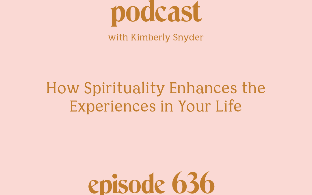 [Episode #636] Blog Graphic for How Spirituality Enhances the Experiences in Your Life with Kimberly Snyder.