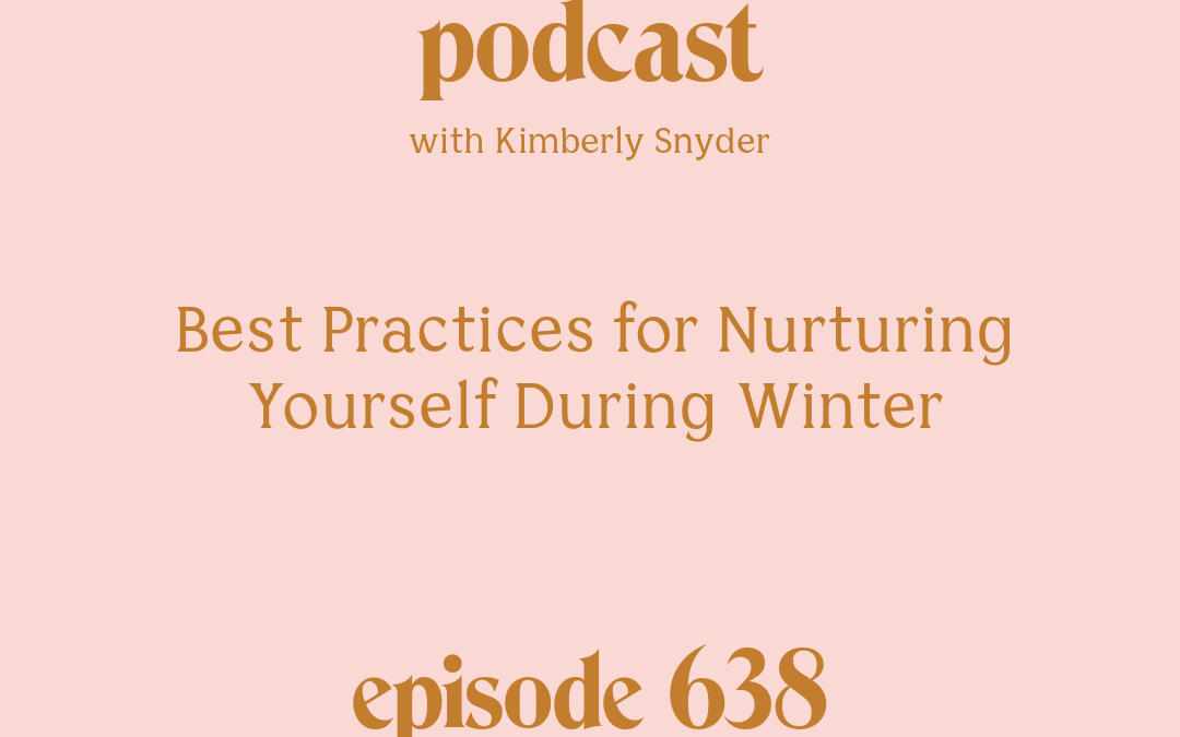 [Episode #638] Blog Graphic for Best Practices for Nurturing Yourself During Winter with Kimberly Snyder.