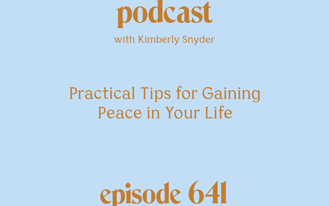 [Podcast #641] blog graphic for Solocast Practical Tips for Gaining Peace in Your Life with Kimberly Snyder.