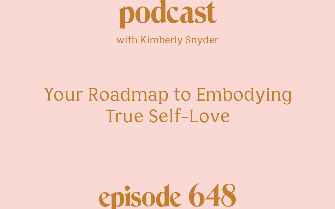 [Episode #648] Blog Graphic for Your Roadmap to Embodying True Self-Love with Kimberly Snyder.