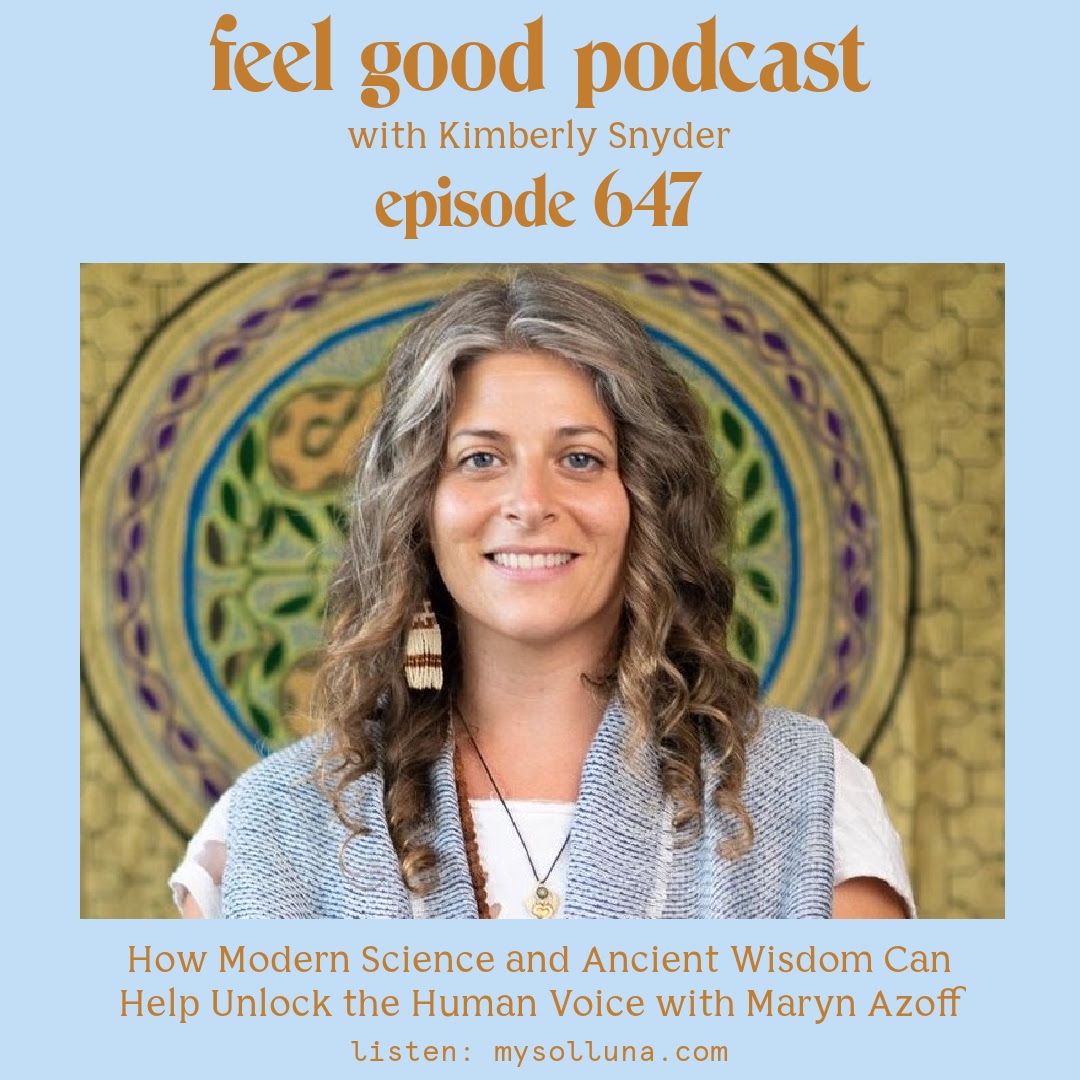 How Modern Science and Ancient Wisdom Can Help Unlock the Human Voice with Maryn Azoff [Episode #647]