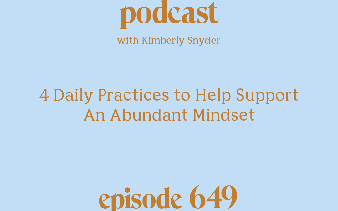 [Podcast #649] blog graphic for Solocast 4 Daily Practices to Help Support An Abundant Mindset with Kimberly Snyder.