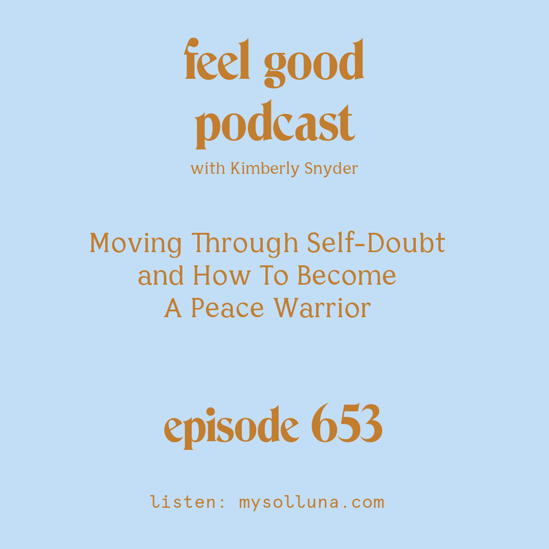 [Podcast #653] blog graphic for Solocast Moving Through Self-Doubt and How To Become A Peace Warrior with Kimberly Snyder.